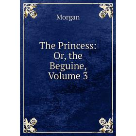 

Книга The Princess: Or, the Beguine, Volume 3