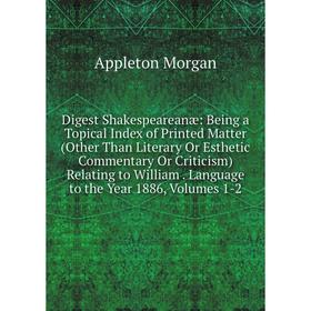 

Книга Digest Shakespeareanæ: Being a Topical Index of Printed Matter (Other Than Literary Or Esthetic Commentary Or Criticism) Relating to William. La