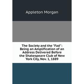 

Книга The Society and the Fad: Being an Amplification of an Address Delivered Before the Shakespeare Club of New York City