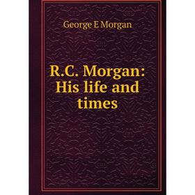 

Книга R.C. Morgan: His life and times
