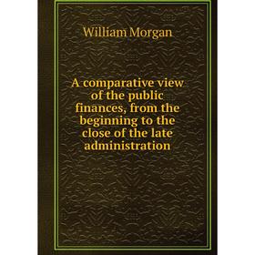 

Книга A comparative view of the public finances, from the beginning to the close of the late administration
