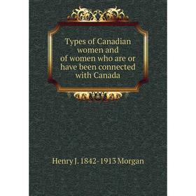 

Книга Types of Canadian women and of women who are or have been connected with Canada