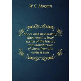 

Книга Shoes and shoemaking illustrated: a brief sketch of the history and manufacture of shoes from the earliest time