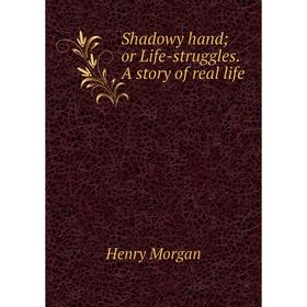 

Книга Shadowy hand; or Life-struggles. A story of real life