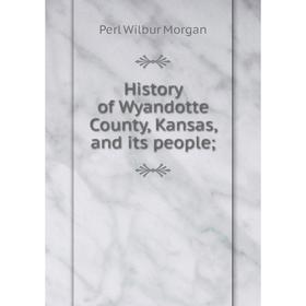

Книга History of Wyandotte County, Kansas, and its people