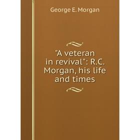 

Книга A veteran in revival: R.C. Morgan, his life and times