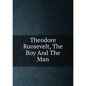 

Книга Theodore Roosevelt, The Boy And The Man