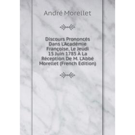 

Книга Discours Prononcés Dans L'Académie Françoise, Le Jeudi 15 Juin 1785 À La Réception De M. L'Abbé Morellet