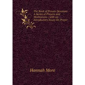 

Книга The Book of Private Devotion: A Series of Prayers and Meditations; with an Introductory Essay On Prayer