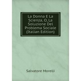 

Книга La Donna E La Scienza, O, La Soluzione Del Problema Sociale