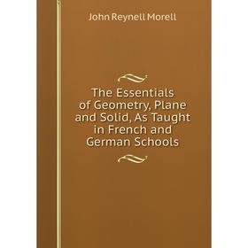 

Книга The Essentials of Geometry, Plane and Solid, As Taught in French and German Schools