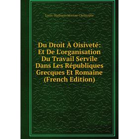 

Книга Du Droit À Oisiveté: Et De L'organisation Du Travail Servile Dans Les Républiques Grecques Et Romaine