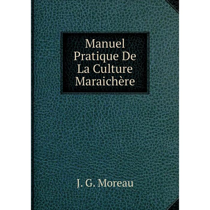 Книга Manuel Pratique De La Culture Maraichère
