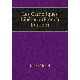 

Книга Les Catholiques Libéraux