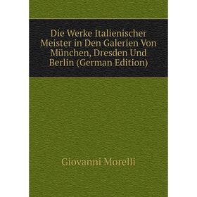 

Книга Die Werke Italienischer Meister in Den Galerien Von München, Dresden Und Berlin (German Edition)