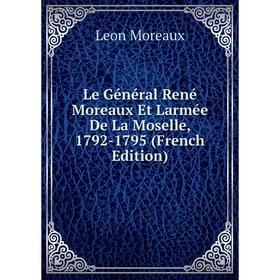 

Книга Le Général René Moreaux Et Larmée De La Moselle, 1792-1795