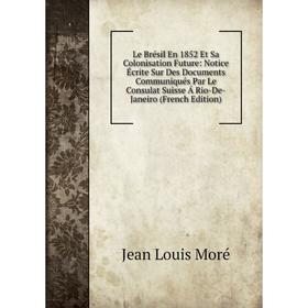 

Книга Le Brésil En 1852 Et Sa Colonisation Future: Notice Écrite Sur Des Documents Communiqués Par Le Consulat Suisse Á Rio-De-Janeiro