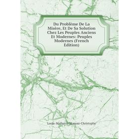 

Книга Du Problème De La Misère, Et De Sa Solution Chez Les Peuples Anciens Et Modernes: Peuples Modernes