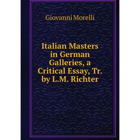 

Книга Italian Masters in German Galleries, a Critical Essay, Tr. by L.M. Richter