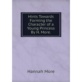 

Книга Hints Towards Forming the Character of a Young Princess By H. More.