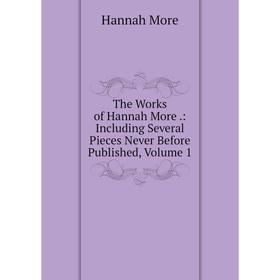 

Книга The Works of Hannah More.: Including Several Pieces Never Before Published, Volume 1