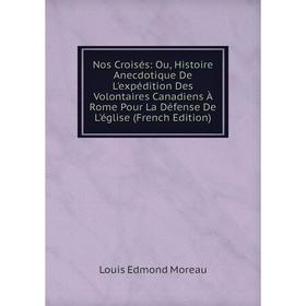 

Книга Nos Croisés: Ou, Histoire Anecdotique De L'expédition Des Volontaires Canadiens À Rome Pour La Défense De L'église