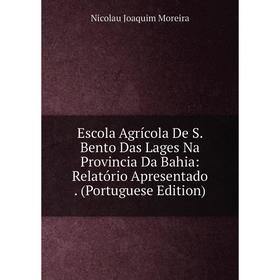 

Книга Escola Agrícola De S. Bento Das Lages Na Provincia Da Bahia: Relatório Apresentado. (Portuguese Edition)