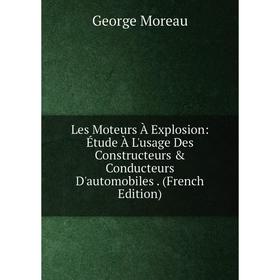 

Книга Les Moteurs À Explosion: Étude À L'usage Des Constructeurs & Conducteurs D'automobiles