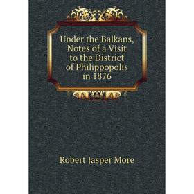 

Книга Under the Balkans, Notes of a Visit to the District of Philippopolis in 1876