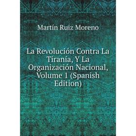 

Книга La Revolución Contra La Tiranía, Y La Organización Nacional, Volume 1