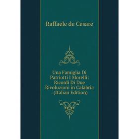 

Книга Una Famiglia Di Patriotti I Morelli: Ricordi Di Due Rivoluzioni in Calabria. (Italian Edition)