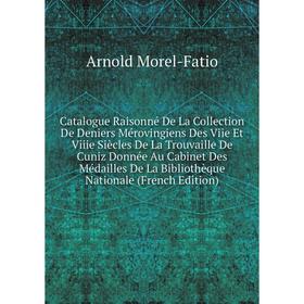 

Книга Catalogue Raisonné De La Collection De Deniers Mérovingiens Des Viie Et Viiie Siècles De La Trouvaille De Cuniz Donnée Au Cabinet Des Médailles