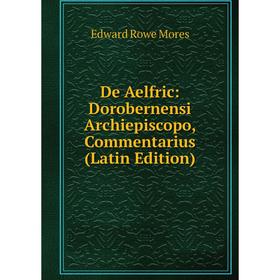 

Книга De Aelfric: Dorobernensi Archiepiscopo, Commentarius (Latin Edition)