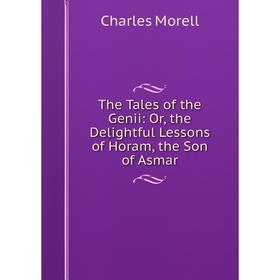 

Книга The Tales of the Genii: Or, the Delightful Lessons of Horam, the Son of Asmar