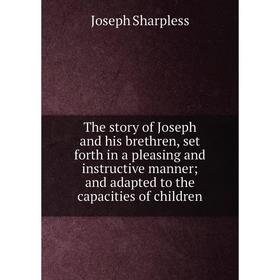 

Книга The story of Joseph and his brethren, set forth in a pleasing and instructive manner; and adapted to the capacities of children