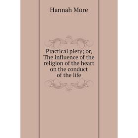 

Книга Practical piety; or, The influence of the religion of the heart on the conduct of the life