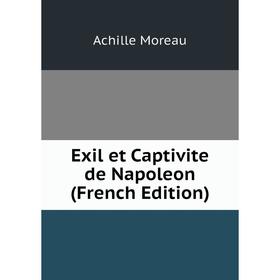 

Книга Exil et Captivite de Napoleon (French Edition)