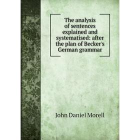 

Книга The analysis of sentences explained and systematised: after the plan of Becker's German grammar