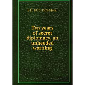 

Книга Ten years of secret diplomacy, an unheeded warning