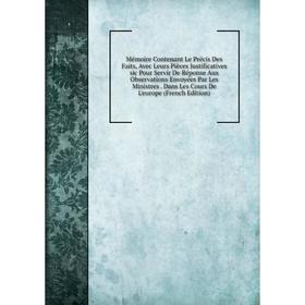 

Книга Mémoire Contenant Le Précis Des Faits, Avec Leurs Pièces Justificatives sic Pour Servir De Réponse Aux Observations Envoyées Par Les Ministres D