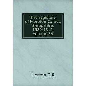 

Книга The registers of Moreton Corbet, Shropshire. 1580-1812. Volume 39