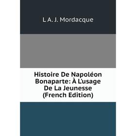 

Книга Histoire De Napoléon Bonaparte: À L'usage De La Jeunesse (French Edition)