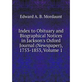 

Книга Index to Obituary and Biographical Notices in Jackson's Oxford Journal (Newspaper), 1753-1853, Volume 1