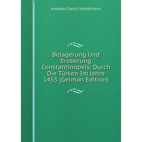 

Книга Belagerung Und Eroberung Constantinopels: Durch Die Türken Im Jahre 1453 (German Edition)