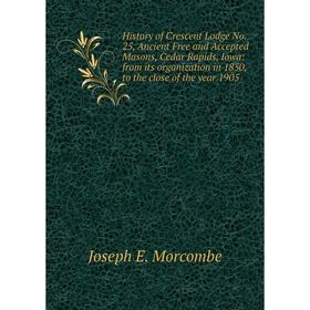 

Книга History of Crescent Lodge No. 25, Ancient Free and Accepted Masons, Cedar Rapids, Iowa