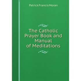 

Книга The Catholic Prayer Book and Manual of Meditations