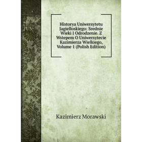 

Книга Historya Uniwersytetu Jagielloskiego: Srednie Wieki I Odrodzenie. Z Wstepem O Uniwersytecie Kazimierza Wielkiego