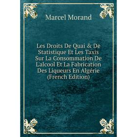 

Книга Les Droits De Quai De Statistique Et Les Taxis Sur La Consommation De L'alcool Et La Fabrication Des Liqueurs En Algérie