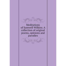 

Книга Meditations of Samwell Wilkins A collection of original poems, opinions and parodies