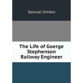 

Книга The Life of Goerge Stephenson Railway Engineer